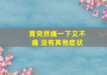 胃突然痛一下又不痛 没有其他症状